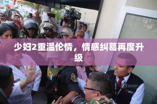 少妇2重温伦情，情感纠葛再度升级