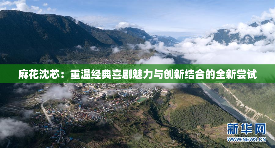 麻花沈芯：重温经典喜剧魅力与创新结合的全新尝试