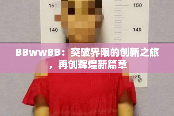 BBwwBB：突破界限的创新之旅，再创辉煌新篇章