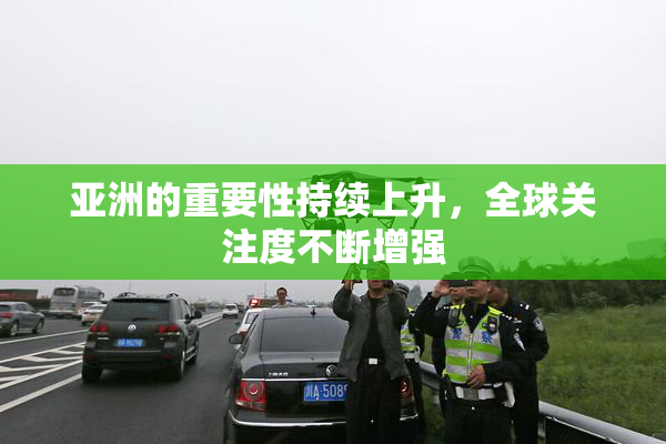 亚洲的重要性持续上升，全球关注度不断增强