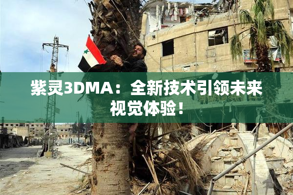 紫灵3DMA：全新技术引领未来视觉体验！