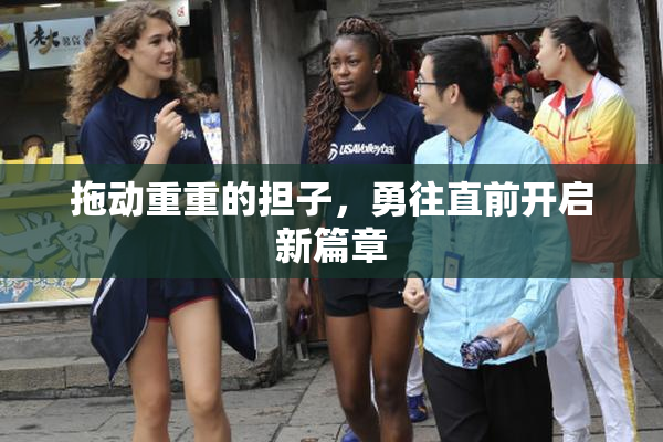拖动重重的担子，勇往直前开启新篇章