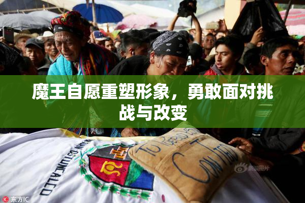 魔王自愿重塑形象，勇敢面对挑战与改变