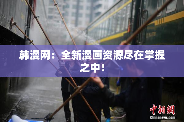 韩漫网：全新漫画资源尽在掌握之中！