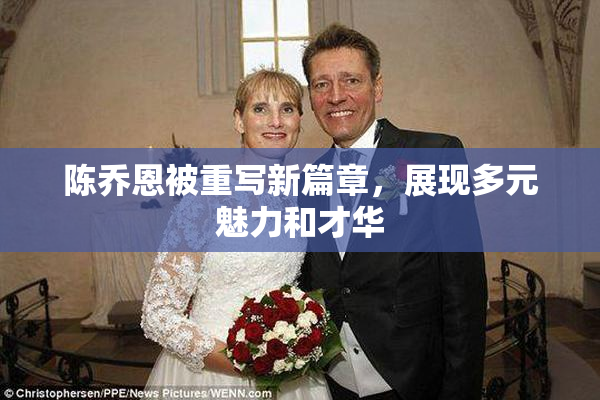 陈乔恩被重写新篇章，展现多元魅力和才华