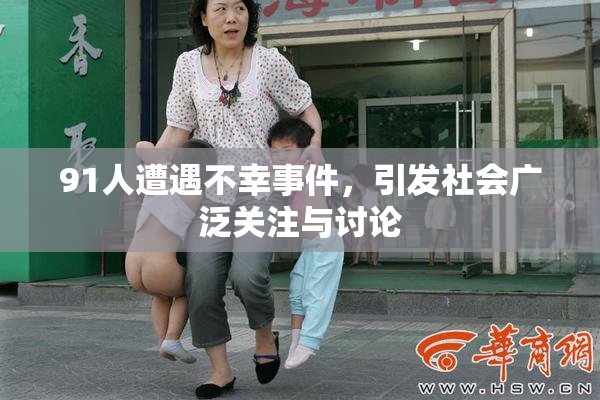 91人遭遇不幸事件，引发社会广泛关注与讨论