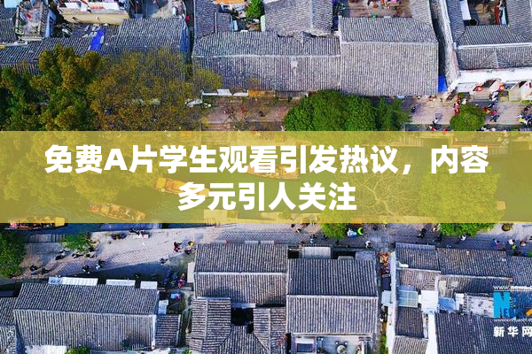 免费A片学生观看引发热议，内容多元引人关注