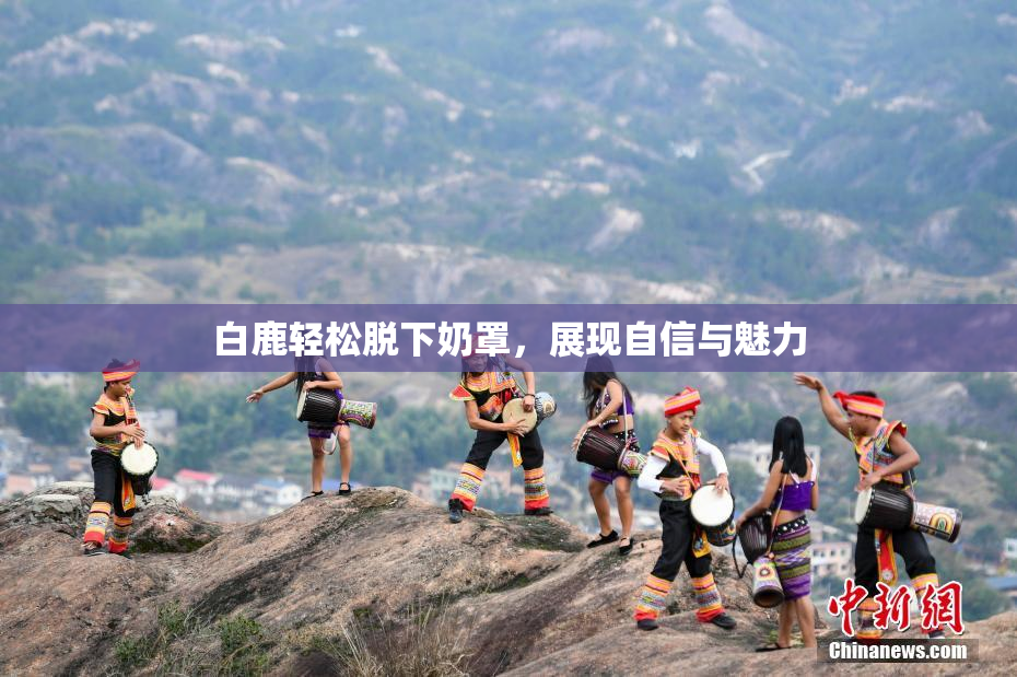 白鹿轻松脱下奶罩，展现自信与魅力