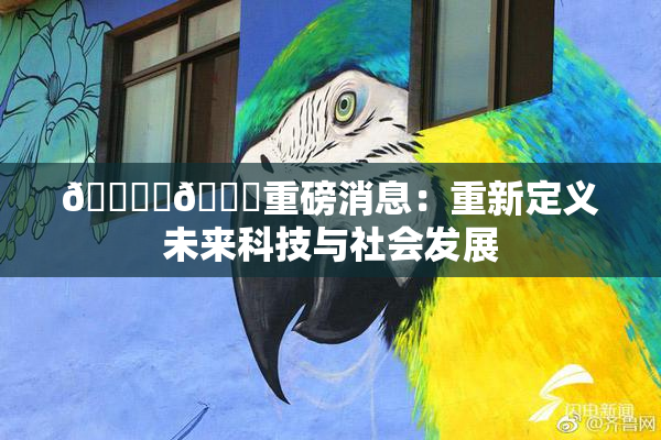 🔞‌🍌重磅消息：重新定义未来科技与社会发展