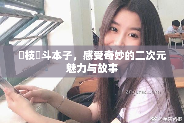 狛枝凪斗本子，感受奇妙的二次元魅力与故事