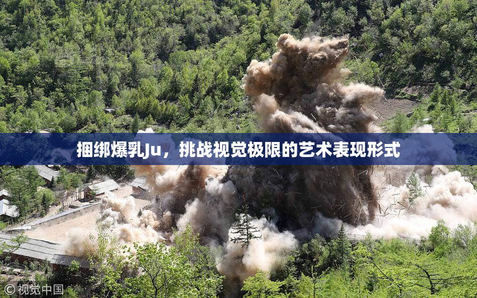 捆绑爆乳Ju，挑战视觉极限的艺术表现形式
