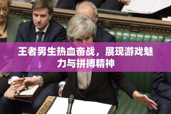 王者男生热血奋战，展现游戏魅力与拼搏精神