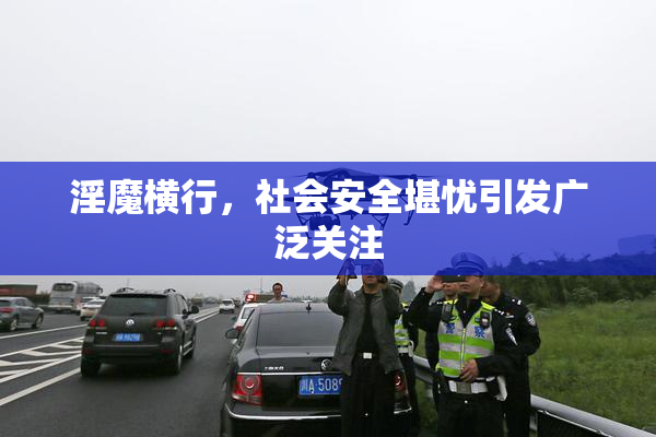 淫魔横行，社会安全堪忧引发广泛关注