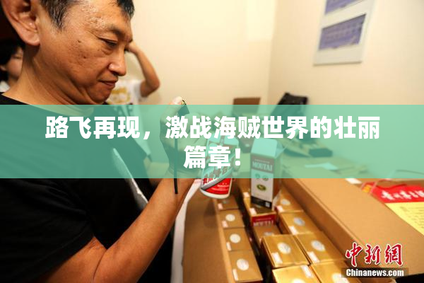 路飞再现，激战海贼世界的壮丽篇章！
