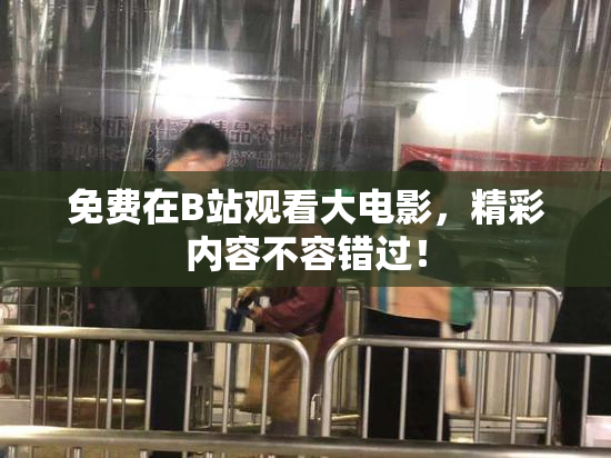 免费在B站观看大电影，精彩内容不容错过！