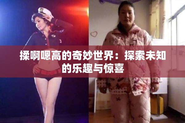 揉啊嗯高的奇妙世界：探索未知的乐趣与惊喜