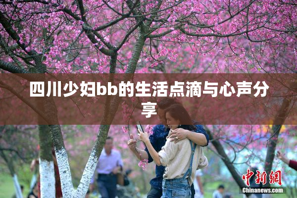 四川少妇bb的生活点滴与心声分享