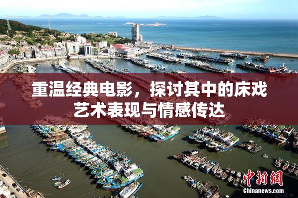 重温经典电影，探讨其中的床戏艺术表现与情感传达