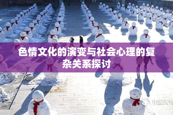 色情文化的演变与社会心理的复杂关系探讨