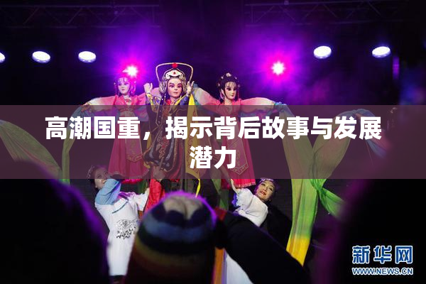 高潮国重，揭示背后故事与发展潜力