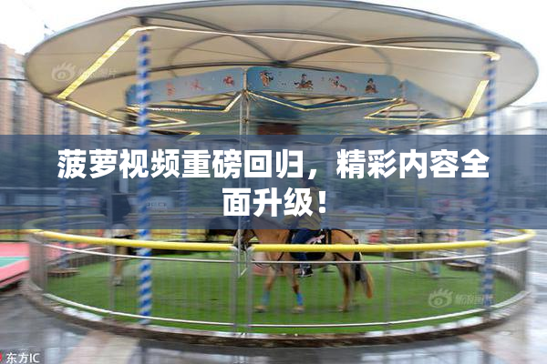 菠萝视频重磅回归，精彩内容全面升级！