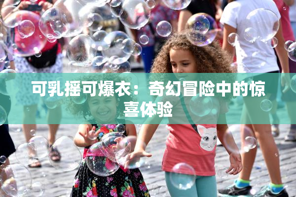 可乳摇可爆衣：奇幻冒险中的惊喜体验