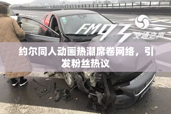 约尔同人动画热潮席卷网络，引发粉丝热议
