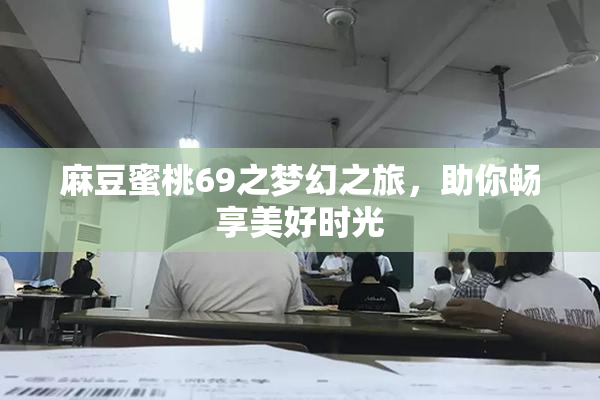 麻豆蜜桃69之梦幻之旅，助你畅享美好时光