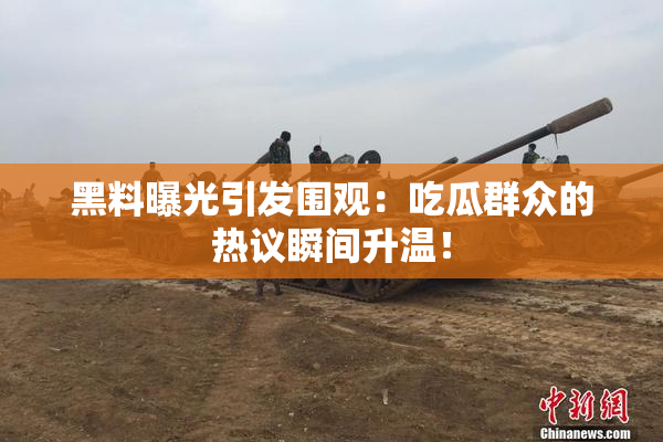 黑料曝光引发围观：吃瓜群众的热议瞬间升温！