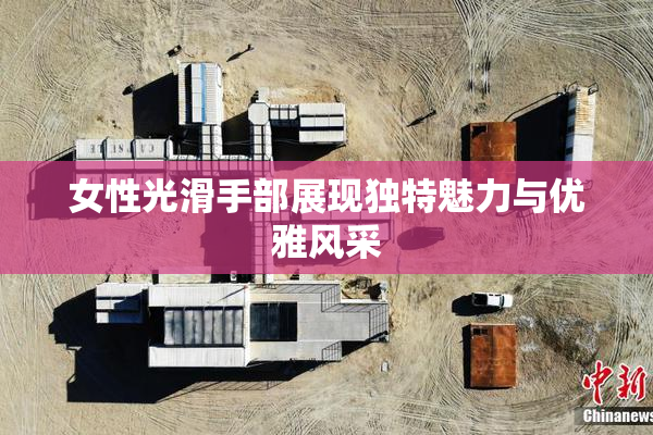 女性光滑手部展现独特魅力与优雅风采