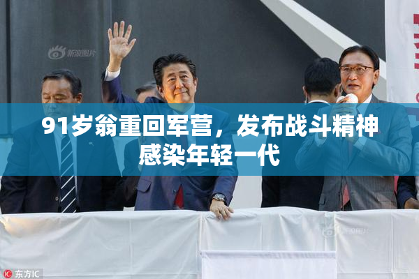 91岁翁重回军营，发布战斗精神感染年轻一代