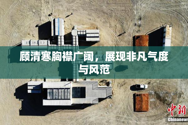 顾清寒胸襟广阔，展现非凡气度与风范
