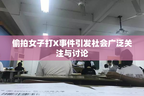 偷拍女子打X事件引发社会广泛关注与讨论