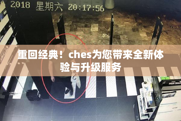 重回经典！ches为您带来全新体验与升级服务