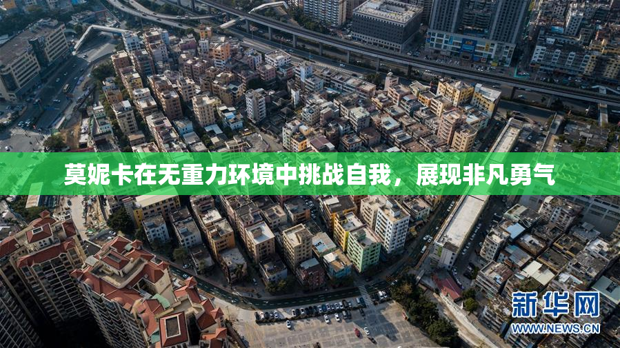 莫妮卡在无重力环境中挑战自我，展现非凡勇气