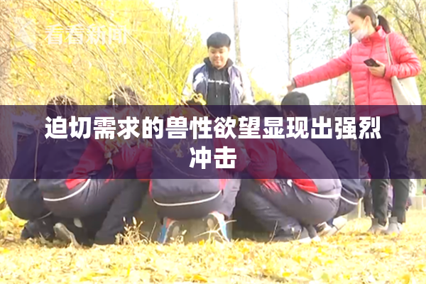 迫切需求的兽性欲望显现出强烈冲击