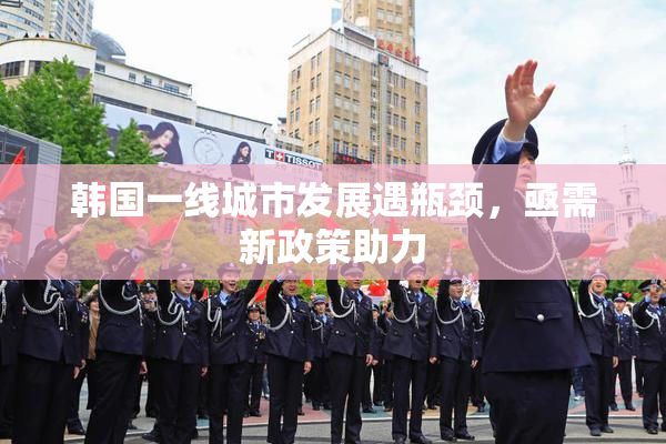 韩国一线城市发展遇瓶颈，亟需新政策助力