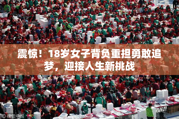 震惊！18岁女子背负重担勇敢追梦，迎接人生新挑战