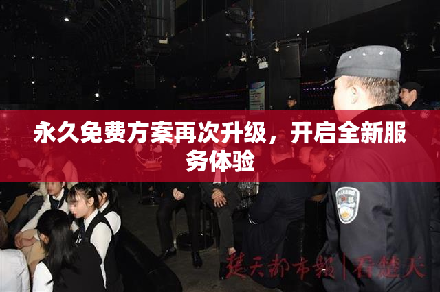 永久免费方案再次升级，开启全新服务体验
