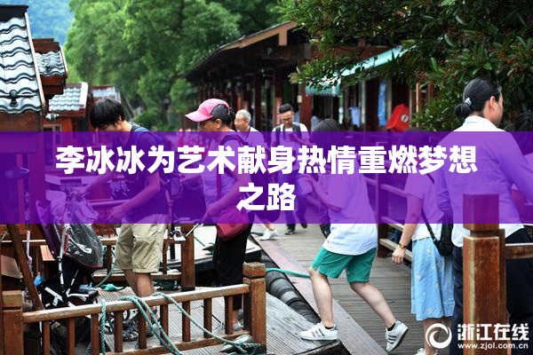李冰冰为艺术献身热情重燃梦想之路