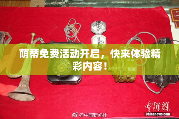 荫蒂免费活动开启，快来体验精彩内容！