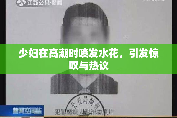 少妇在高潮时喷发水花，引发惊叹与热议