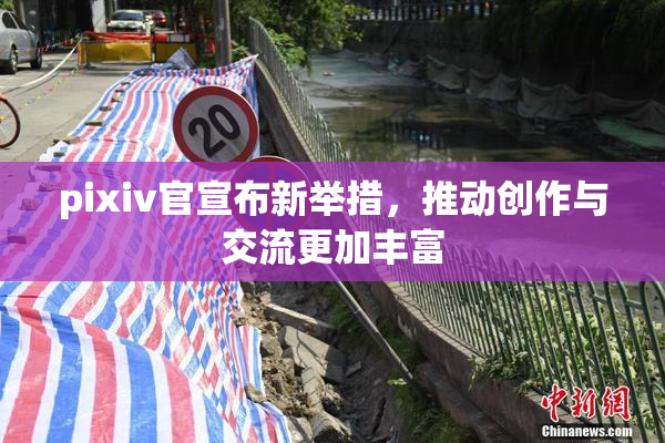 pixiv官宣布新举措，推动创作与交流更加丰富