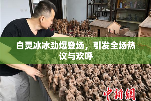 白灵冰冰劲爆登场，引发全场热议与欢呼