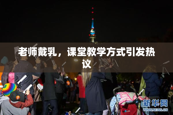 老师戴乳，课堂教学方式引发热议