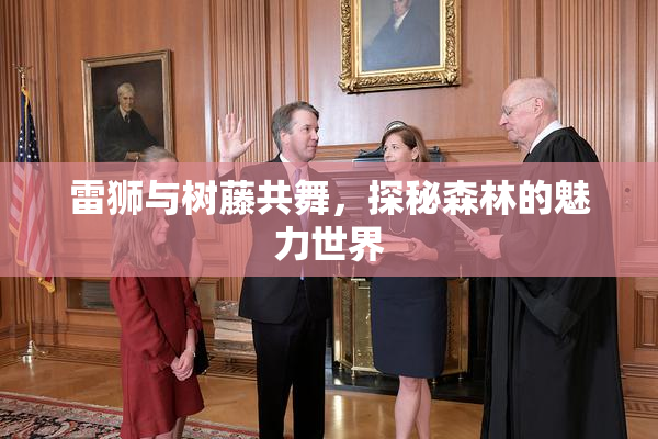 雷狮与树藤共舞，探秘森林的魅力世界