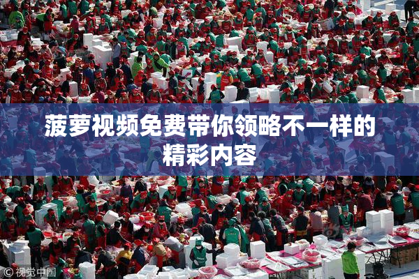 菠萝视频免费带你领略不一样的精彩内容