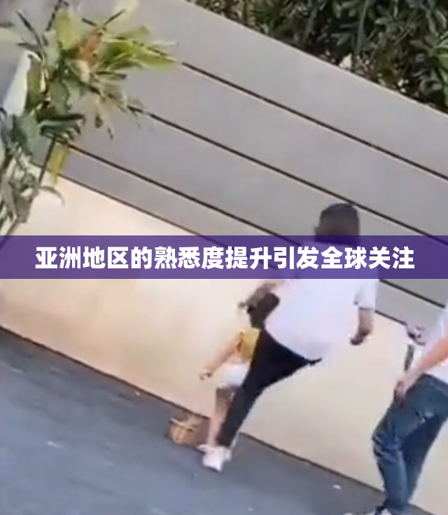 亚洲地区的熟悉度提升引发全球关注