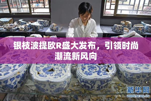 银枝波提欧R盛大发布，引领时尚潮流新风向