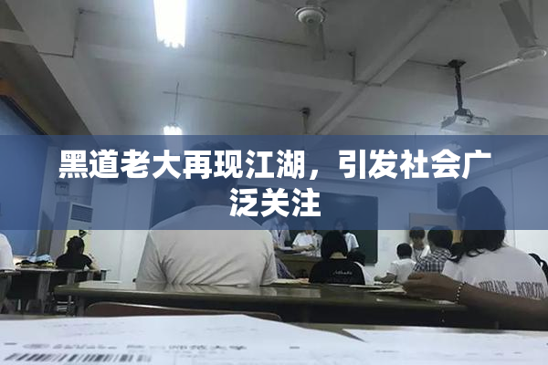 黑道老大再现江湖，引发社会广泛关注